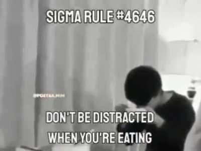 Sigma Rule #4646 | DON'T BE DISTRACTED WHILE YOU'RE EATING