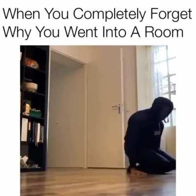 When you completely forget Why you want into a Room?