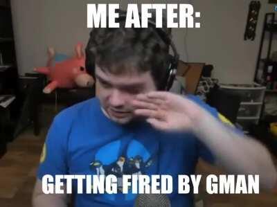 G-Man fired me :( now i have no mony 😢😢😢