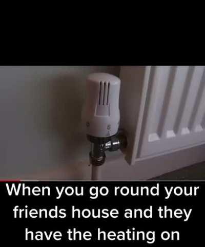 When you go round your friends house and they have the heating on