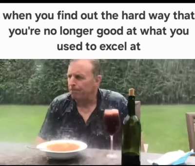 What do you mean I'm not good at the only thing I used to be known for?