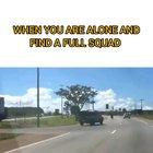 When you are alone and find a Full squad